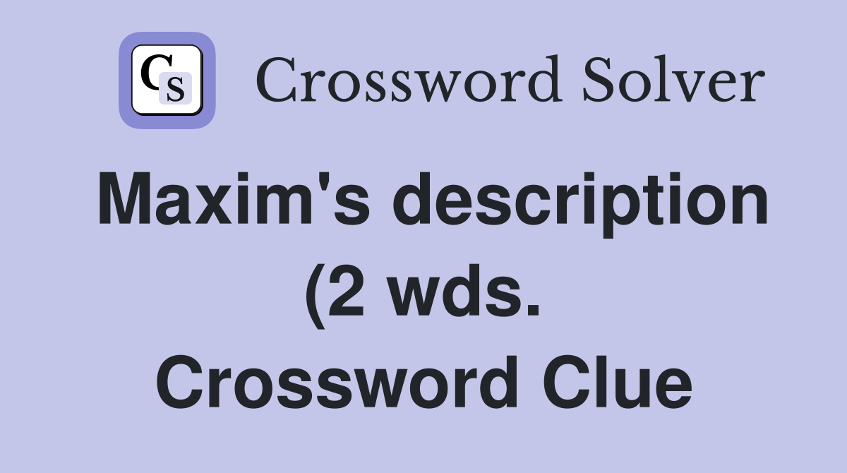 Maxim #39 s description (2 wds ) Crossword Clue Answers Crossword Solver Maxim #39 s description (2 wds ) Crossword Clue Answers Crossword Solver