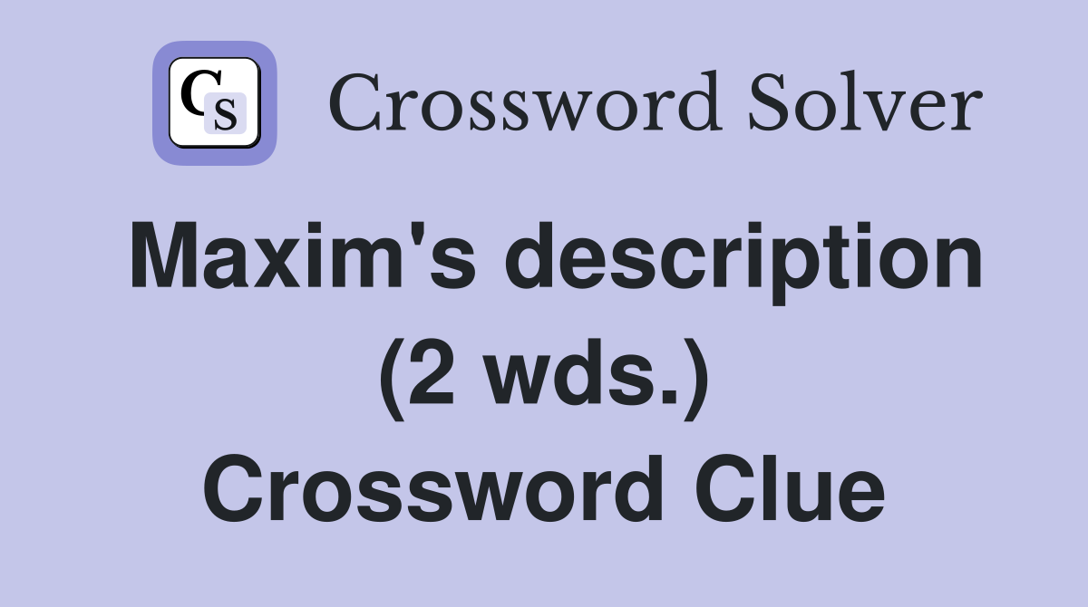 Maxim #39 s description (2 wds ) Crossword Clue Answers Crossword Solver