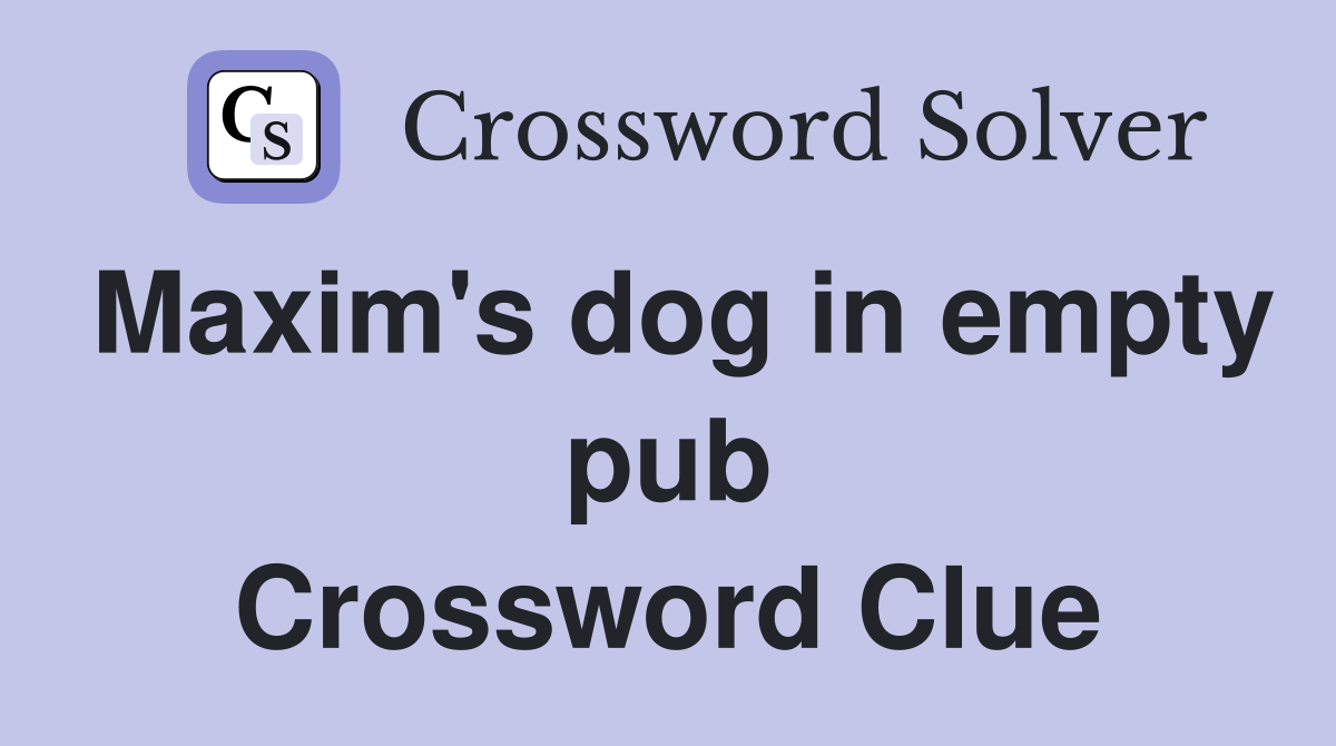 Maxim's dog in empty pub Crossword Clue