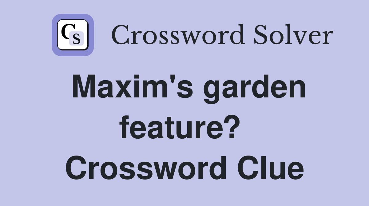 Maxim's garden feature?  Crossword Clue