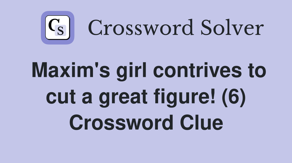 Maxim's girl contrives to cut a great figure! (6) Crossword Clue