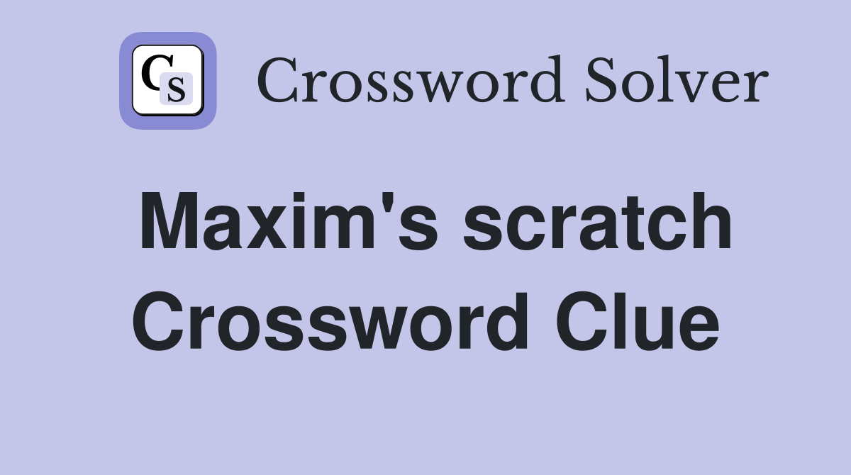 Maxim's scratch Crossword Clue