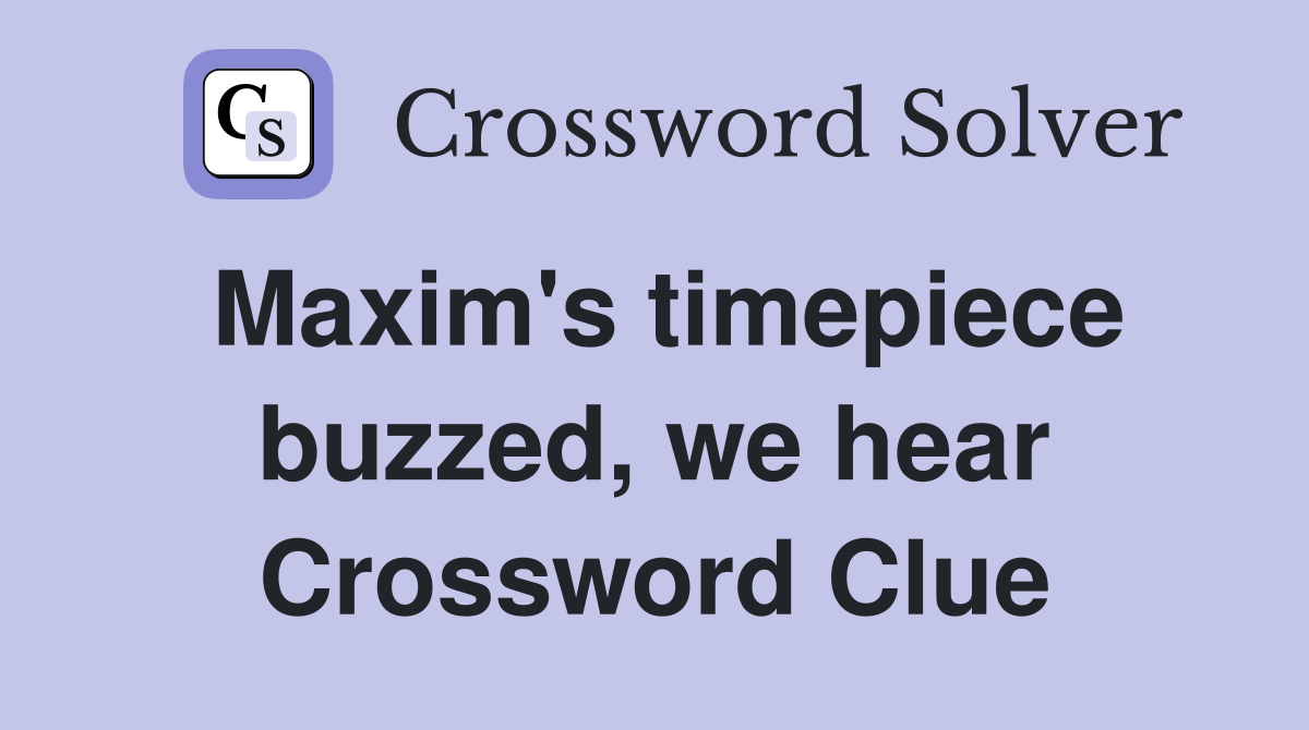 Maxim's timepiece buzzed, we hear Crossword Clue