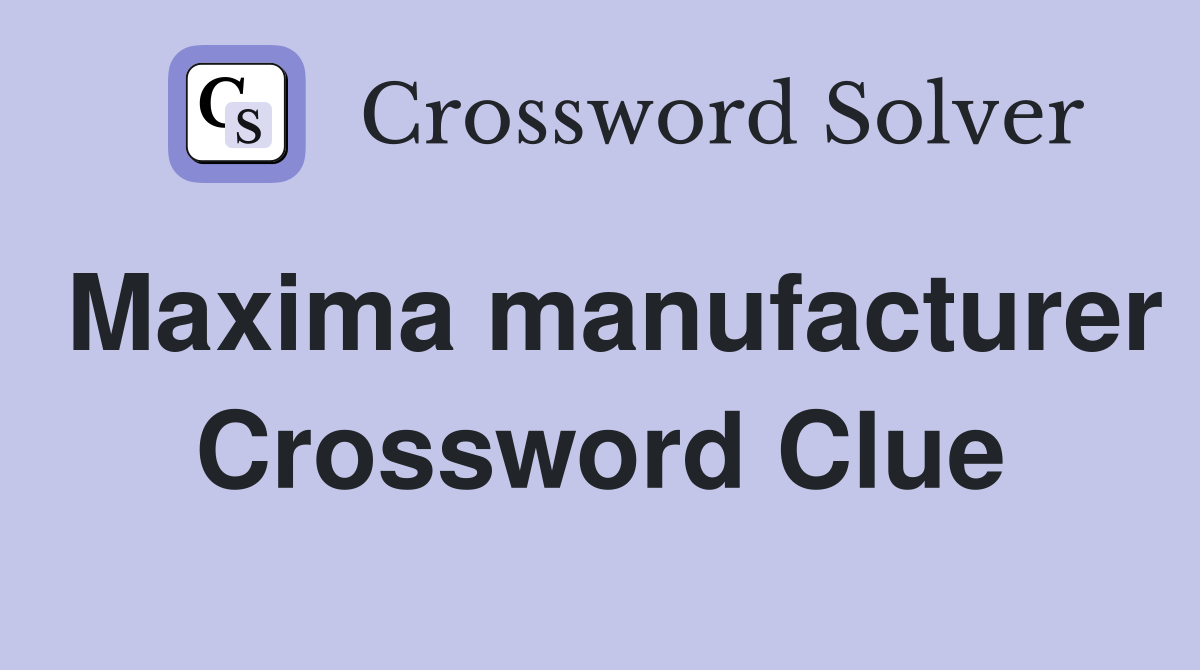 Maxima manufacturer Crossword Clue