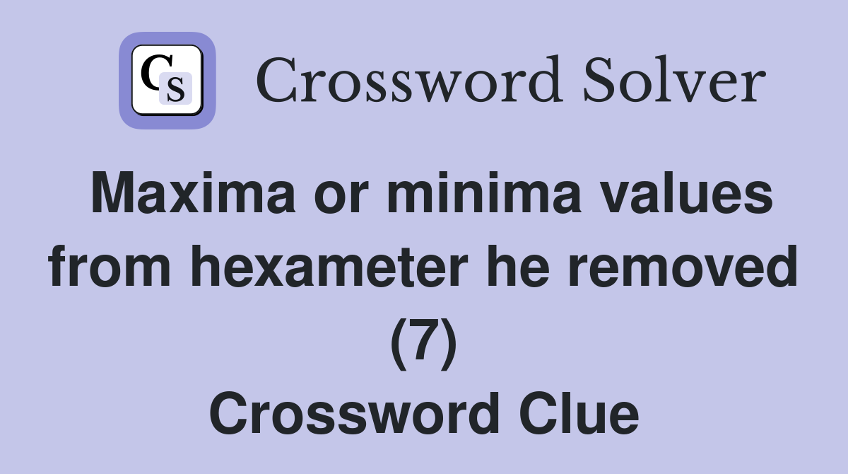 Maxima or minima values from hexameter he removed (7) Crossword Clue