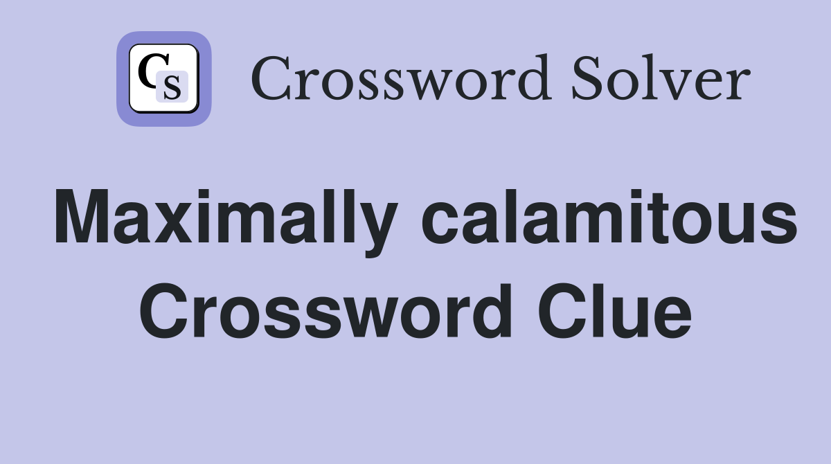Maximally calamitous Crossword Clue