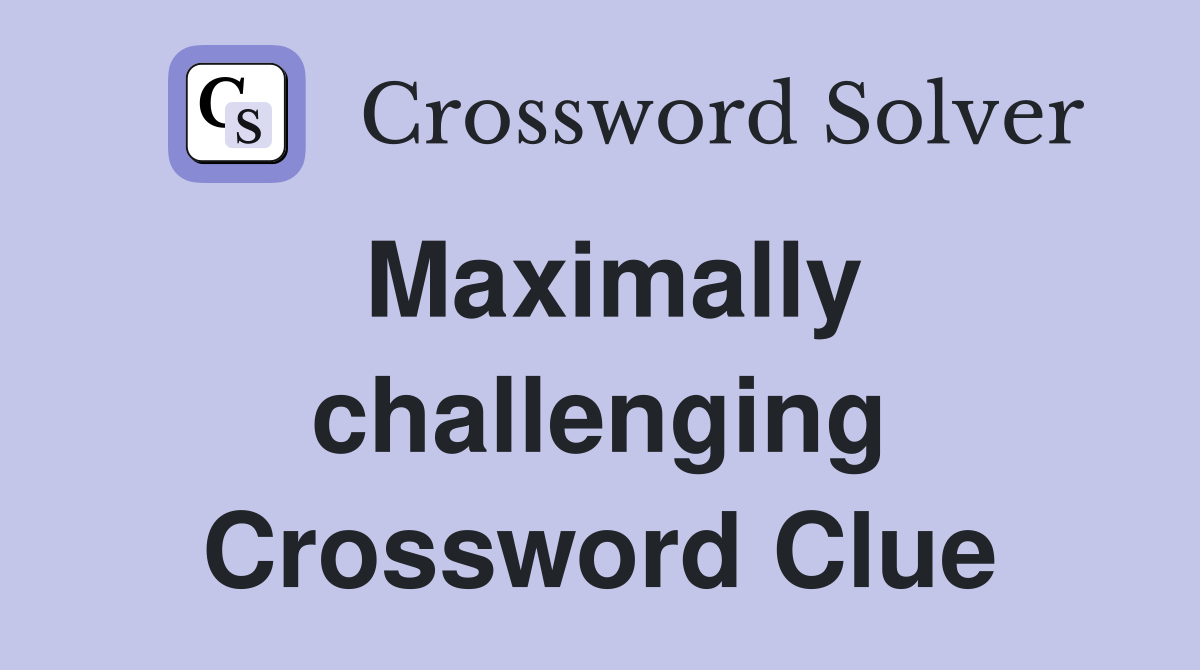 Maximally challenging Crossword Clue