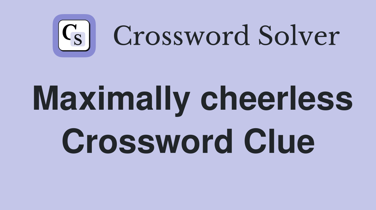 Maximally cheerless Crossword Clue