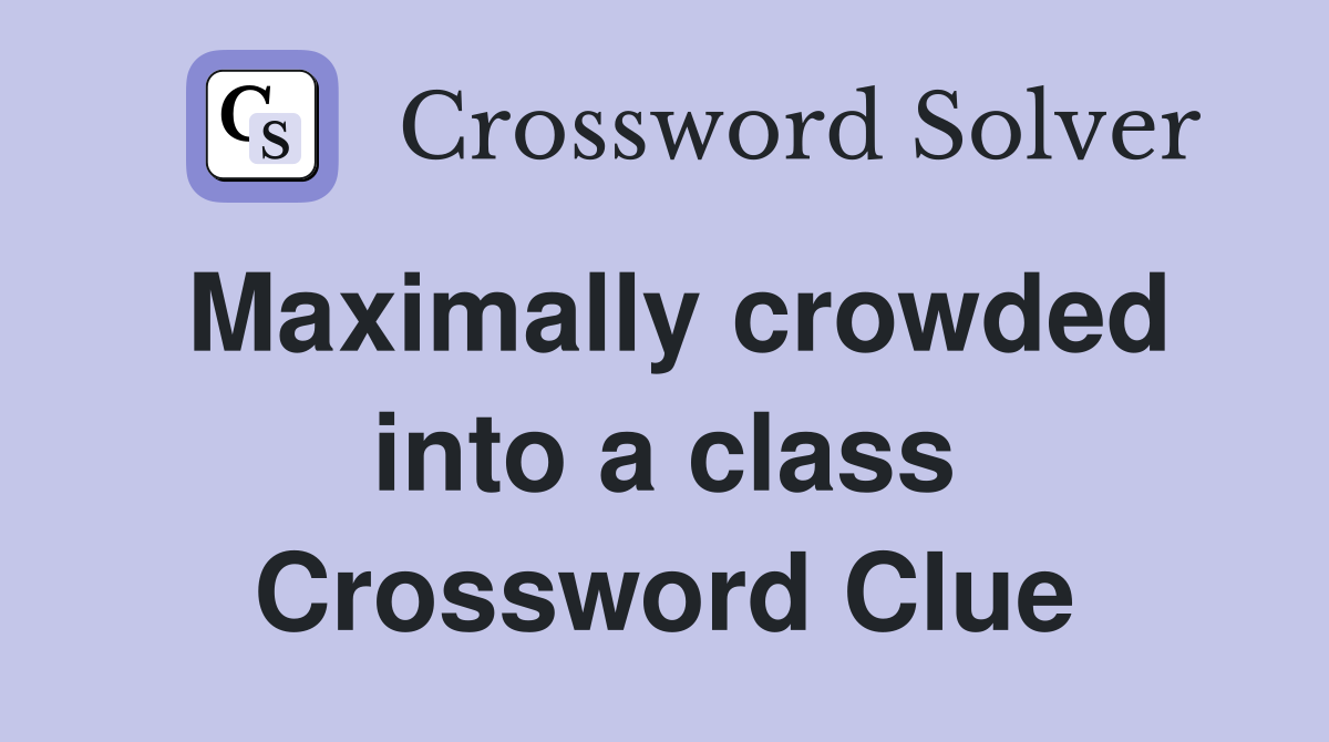 Maximally crowded into a class Crossword Clue