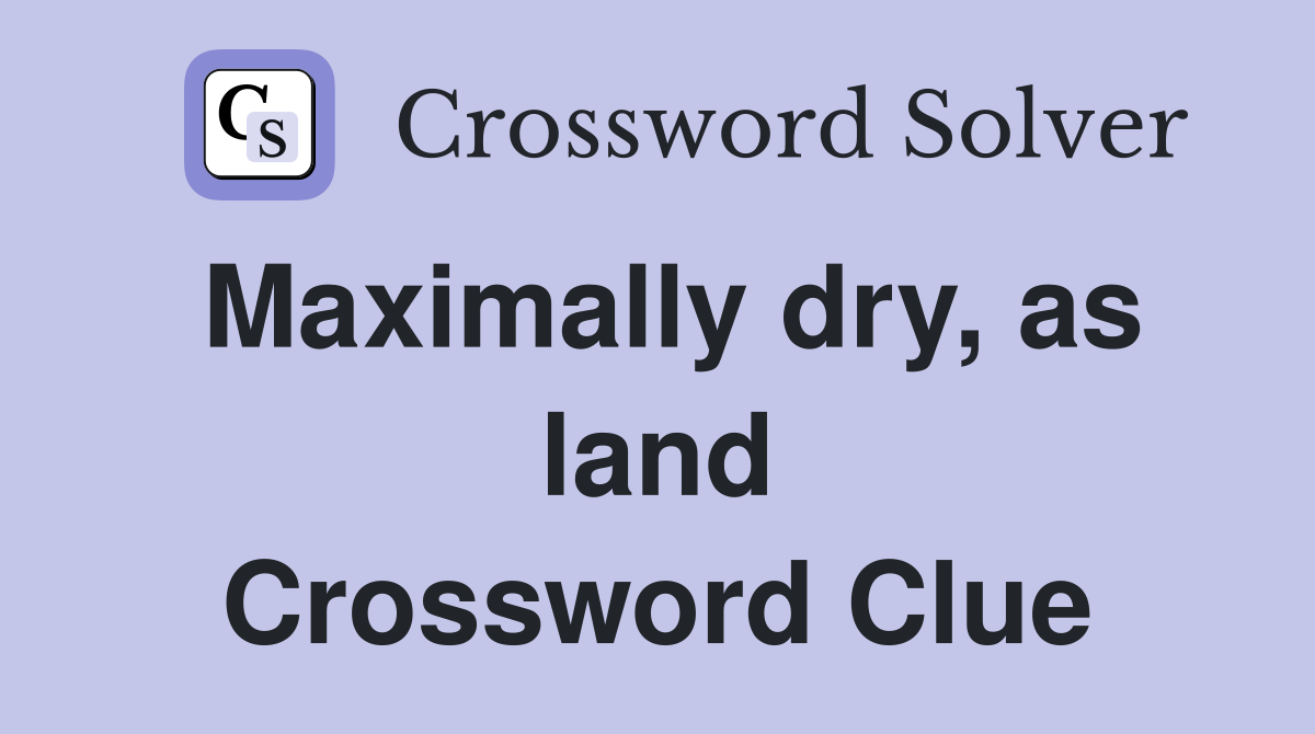 Maximally dry, as land Crossword Clue