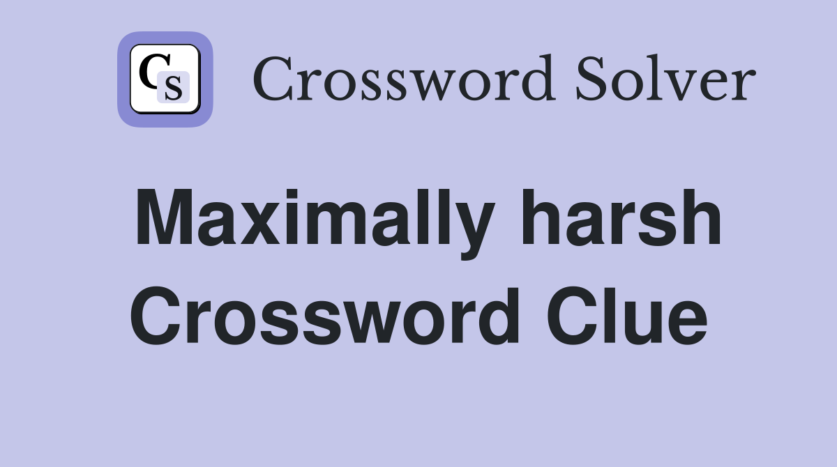 Maximally harsh Crossword Clue