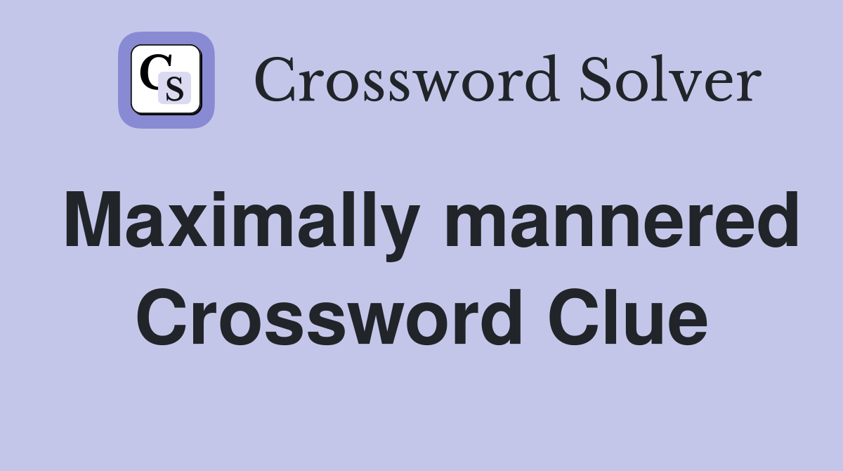 Maximally mannered Crossword Clue