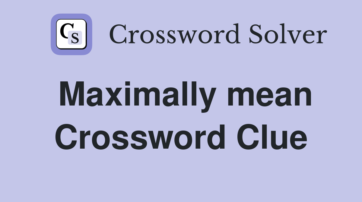 Maximally mean Crossword Clue