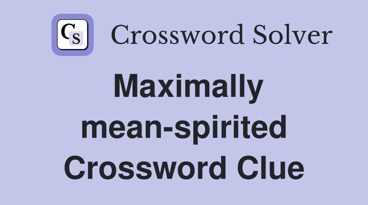 Maximally mean-spirited Crossword Clue