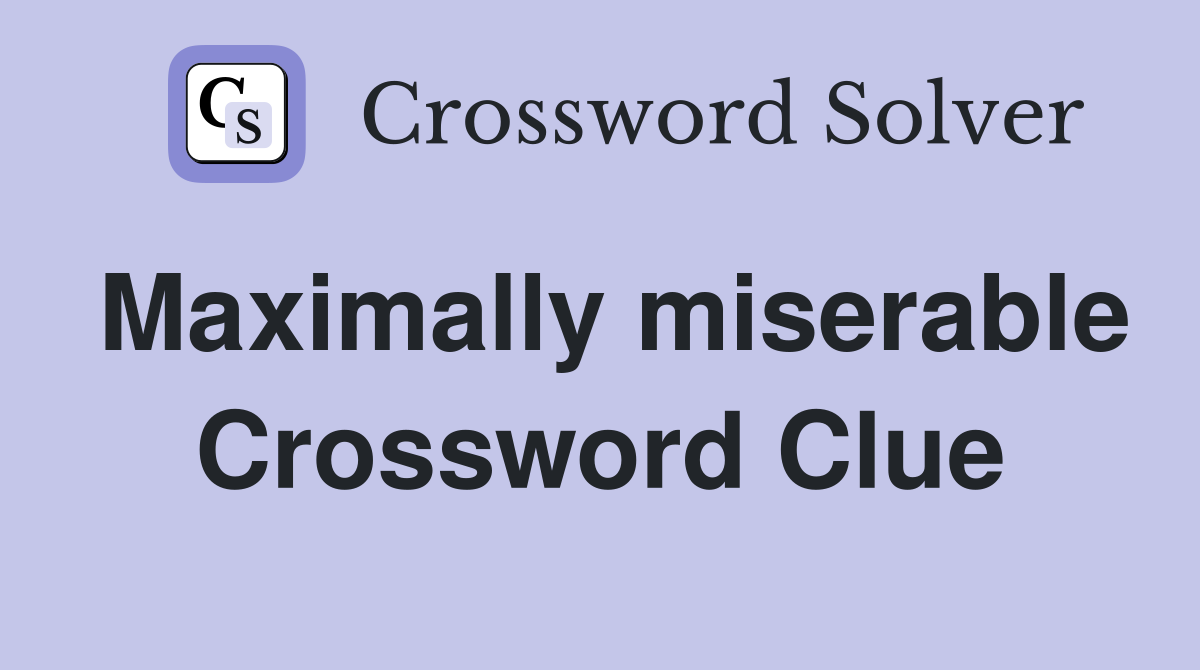 Maximally miserable Crossword Clue