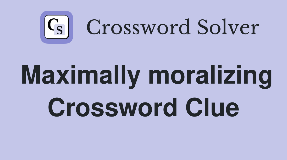 Maximally moralizing Crossword Clue