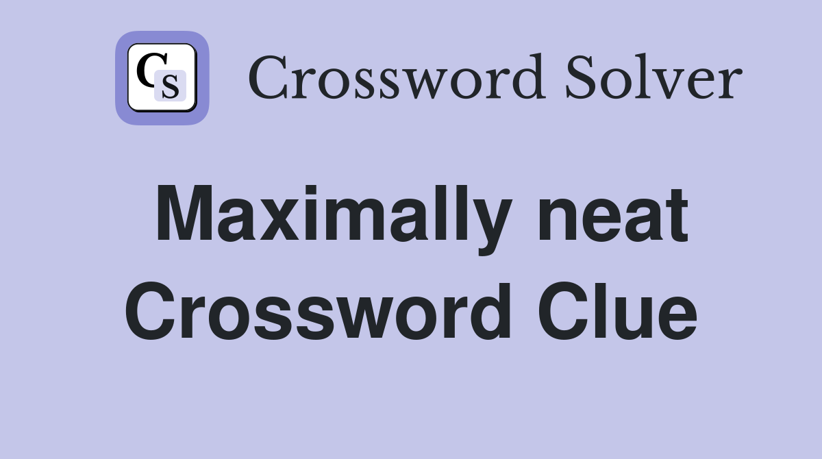 Maximally neat Crossword Clue