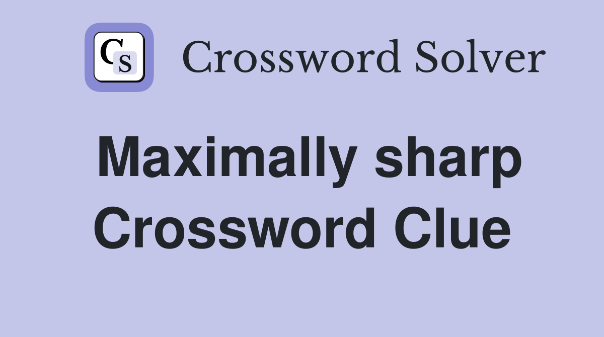 Maximally sharp Crossword Clue