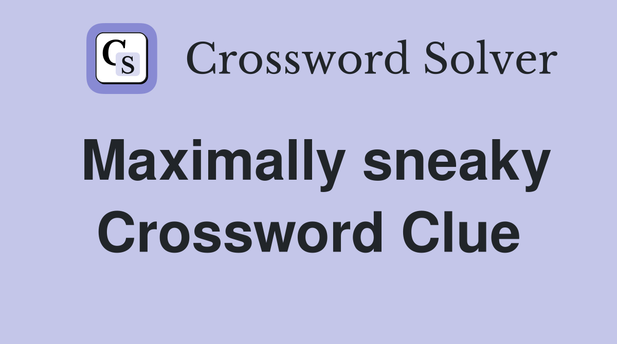 Maximally sneaky Crossword Clue