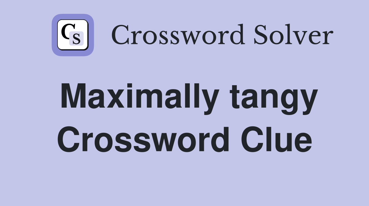 Maximally tangy Crossword Clue