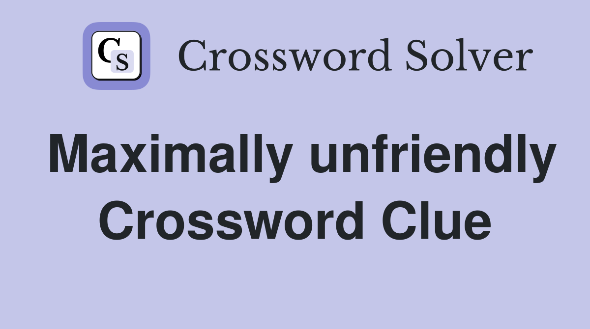 Maximally unfriendly Crossword Clue