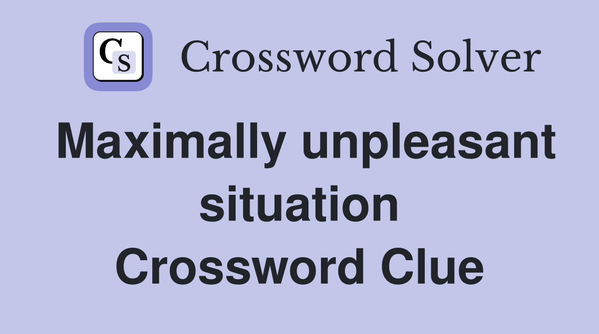Maximally unpleasant situation Crossword Clue