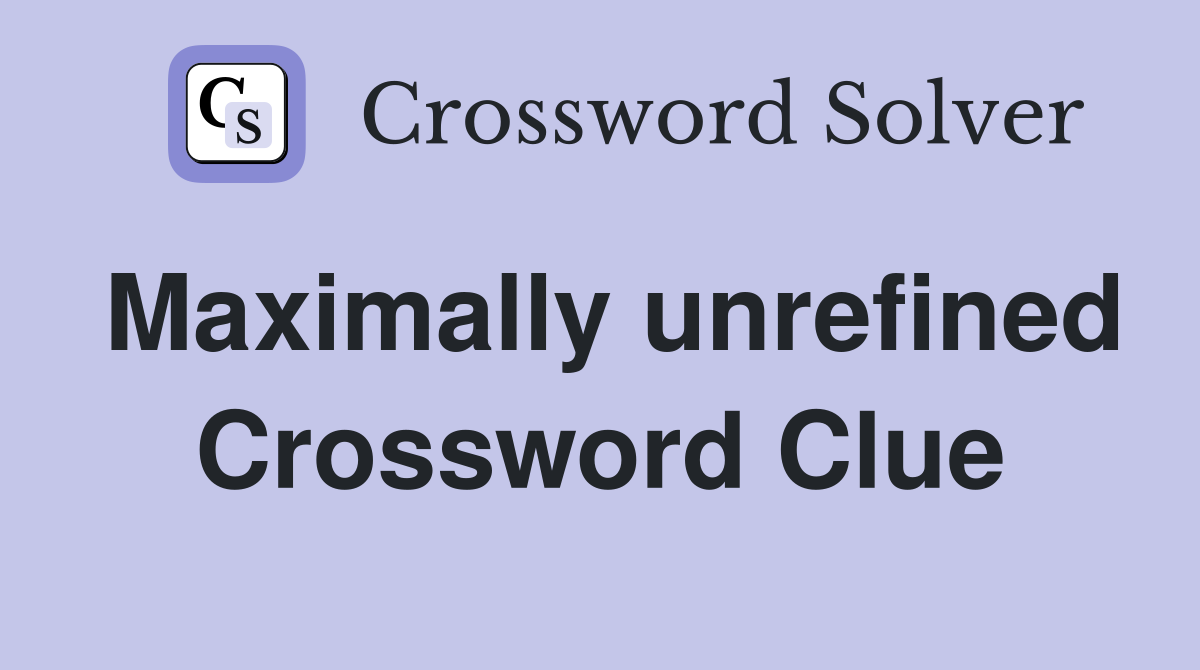 Maximally unrefined Crossword Clue
