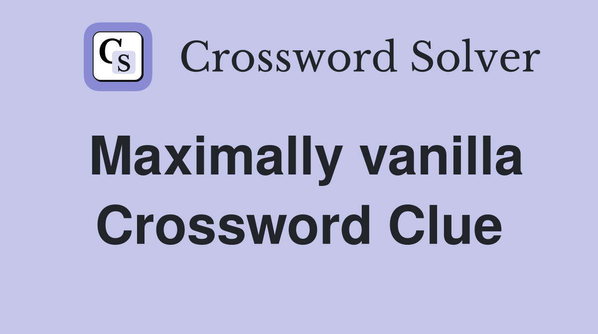 Maximally vanilla Crossword Clue