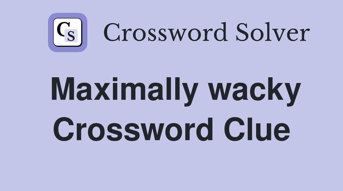 Maximally wacky Crossword Clue