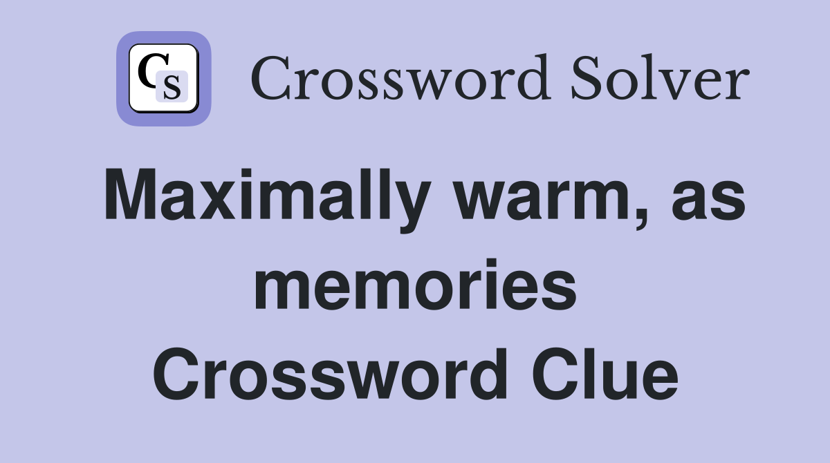 Maximally warm, as memories Crossword Clue