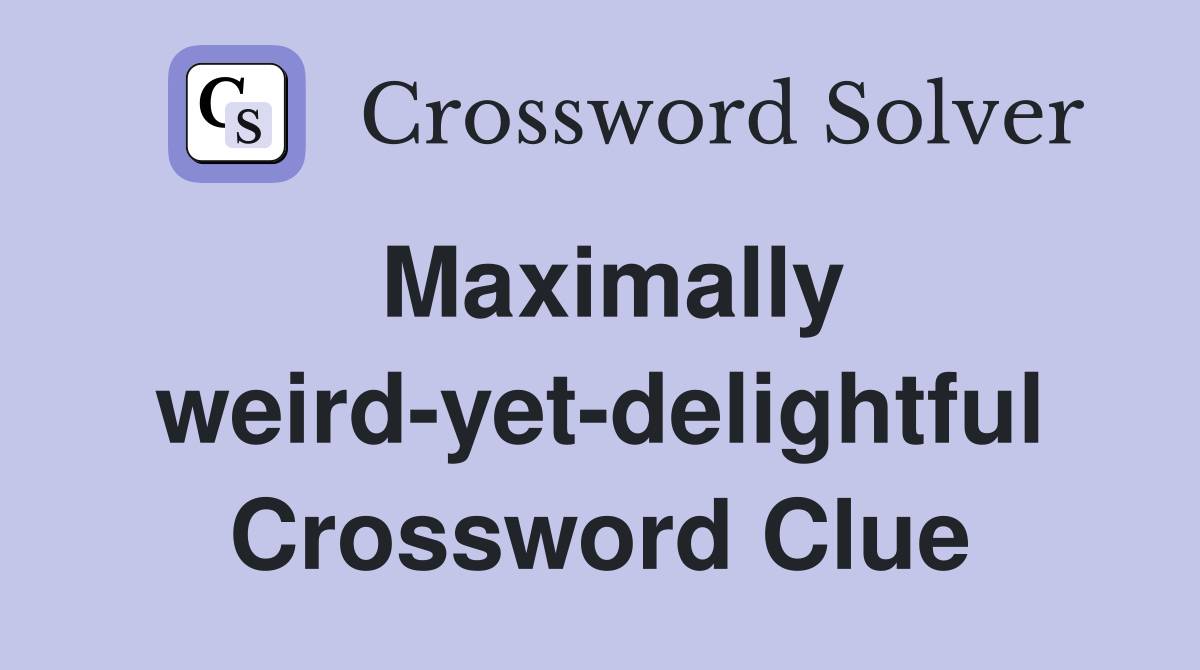 Maximally weird-yet-delightful Crossword Clue