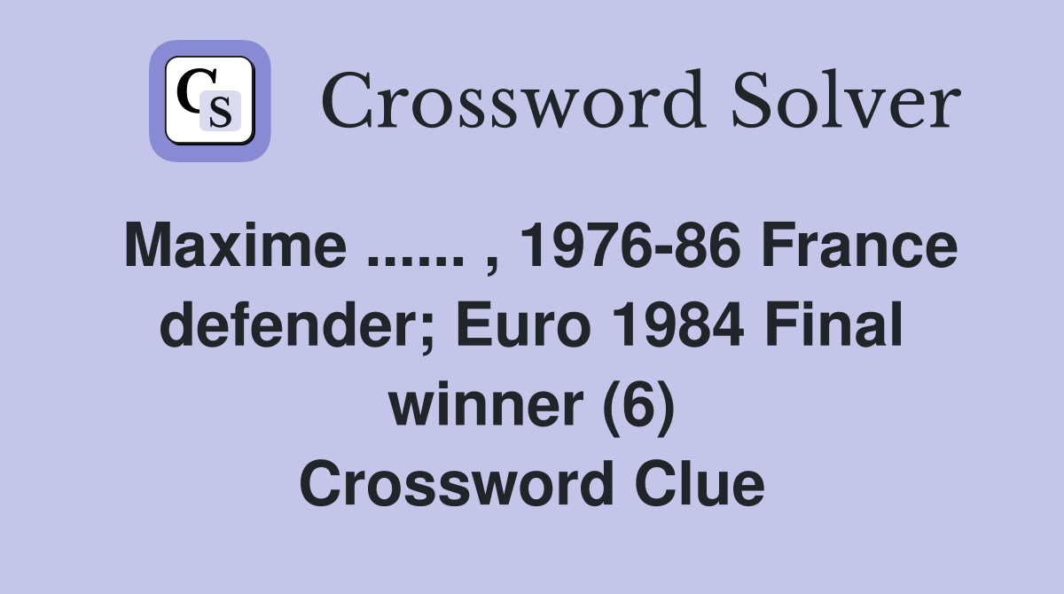 Maxime ...... , 1976-86 France defender; Euro 1984 Final winner (6) Crossword Clue
