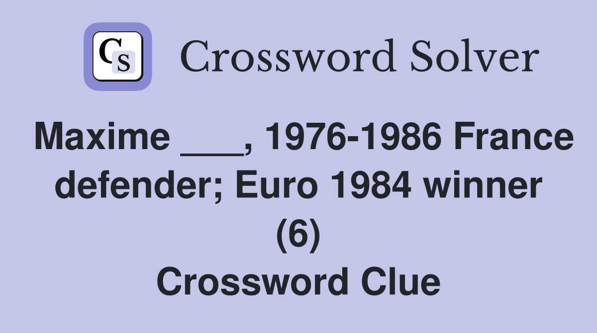 Maxime ___, 1976-1986 France defender; Euro 1984 winner (6) Crossword Clue