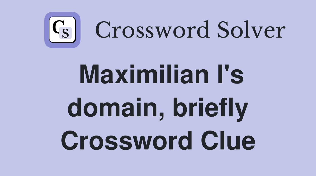 Maximilian I's domain, briefly Crossword Clue