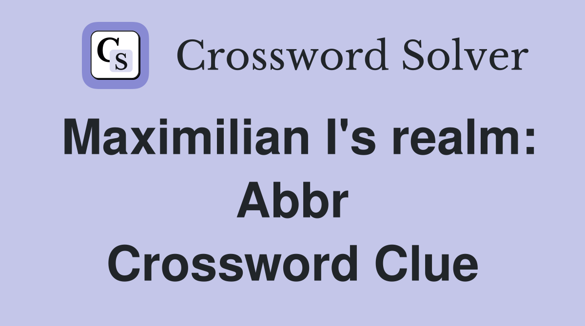 Maximilian I's realm: Abbr Crossword Clue