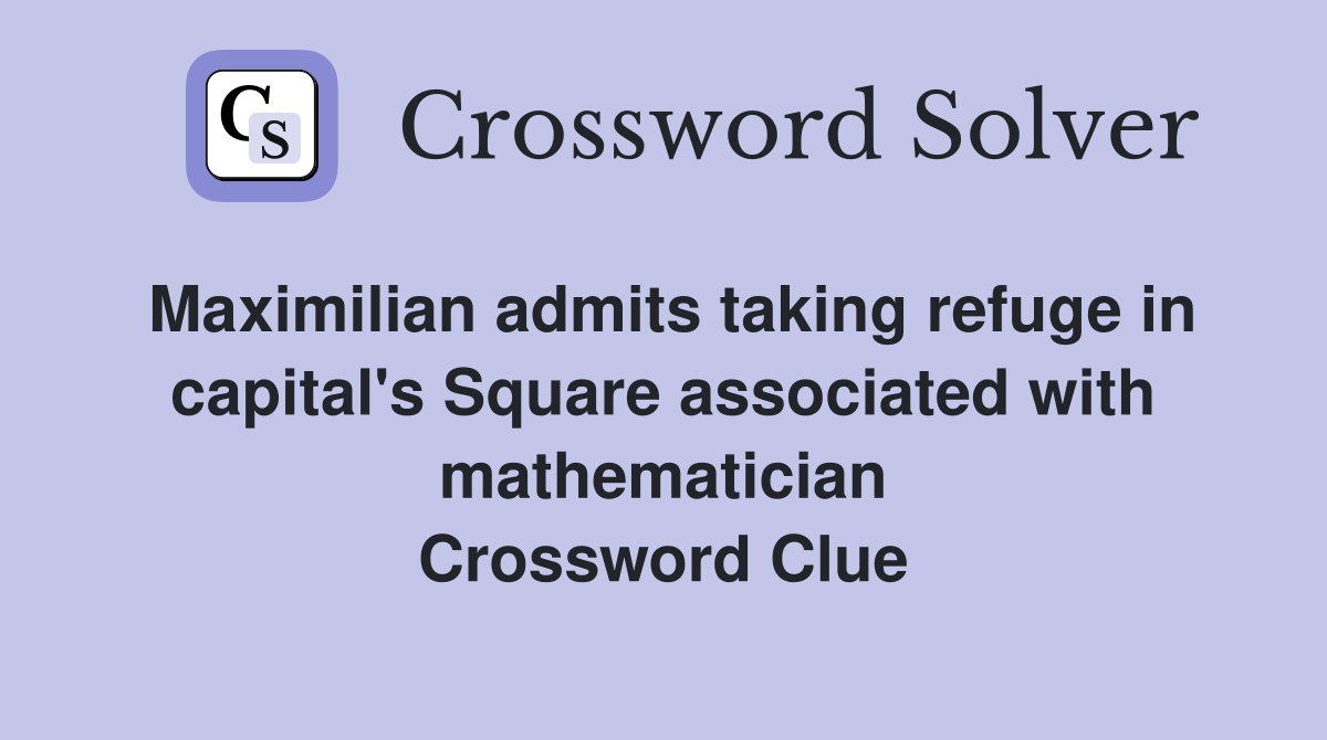 Maximilian admits taking refuge in capital's Square associated with mathematician Crossword Clue
