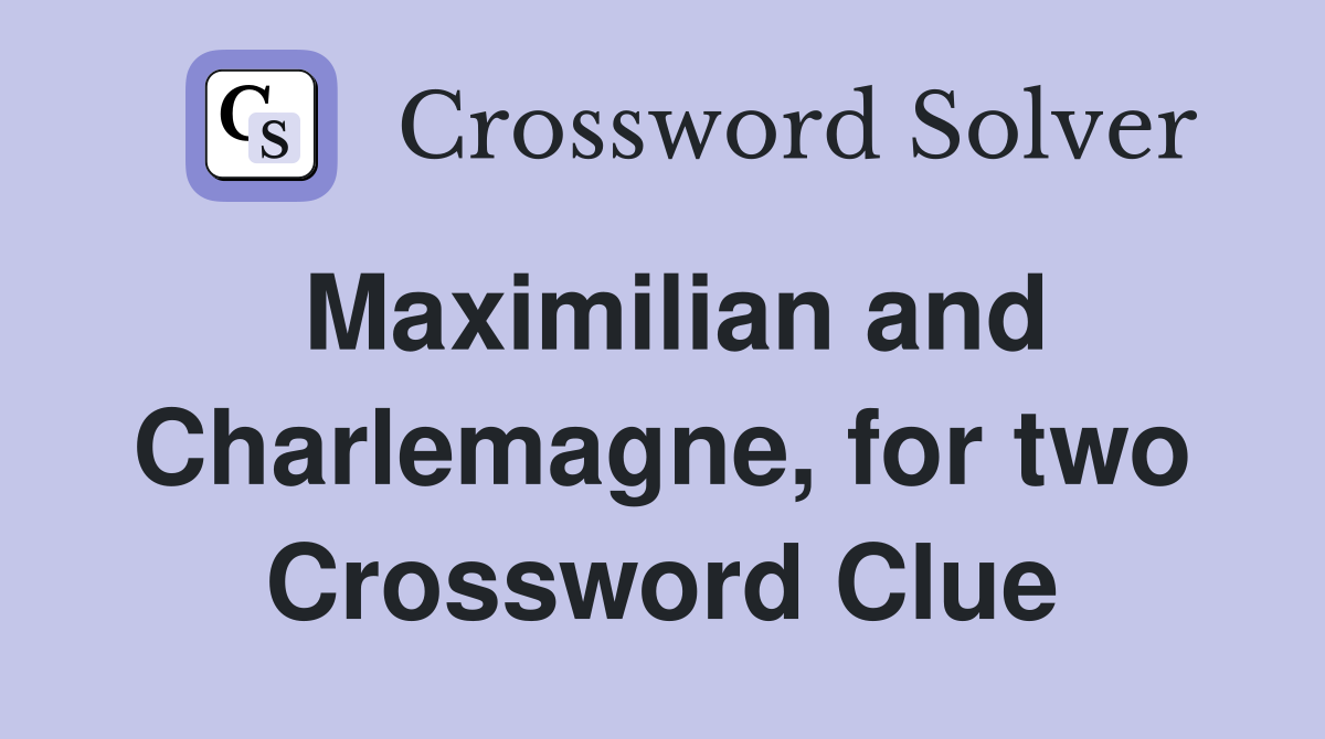 Maximilian and Charlemagne, for two Crossword Clue