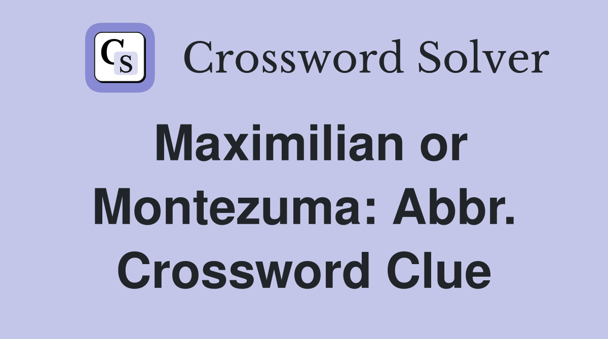 Maximilian or Montezuma: Abbr. Crossword Clue