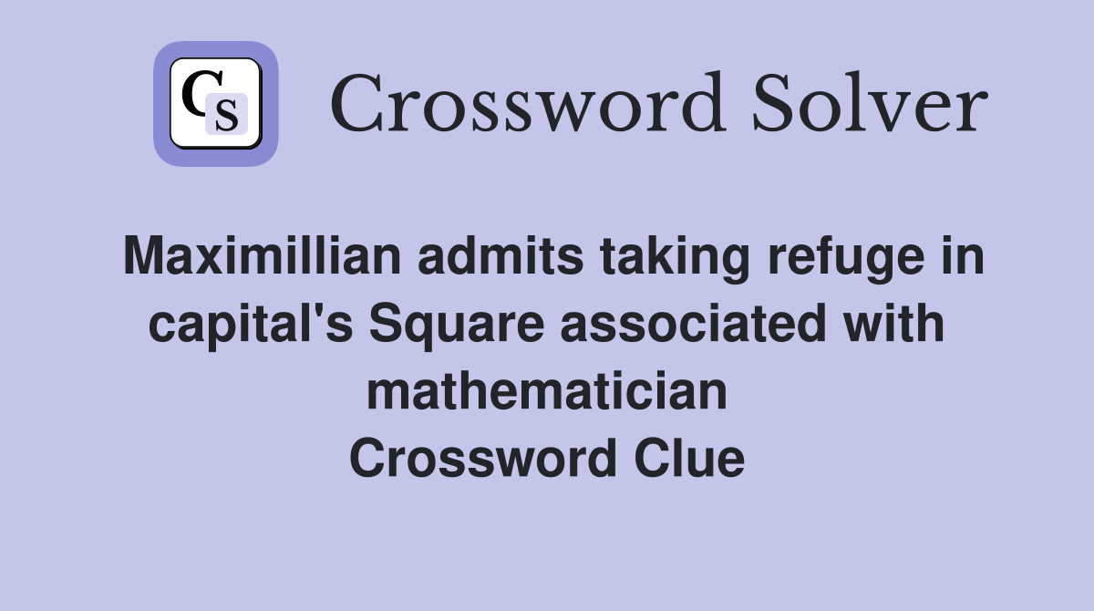 Maximillian admits taking refuge in capital's Square associated with mathematician Crossword Clue