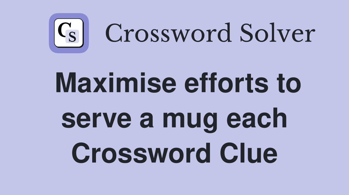 Maximise efforts to serve a mug each Crossword Clue