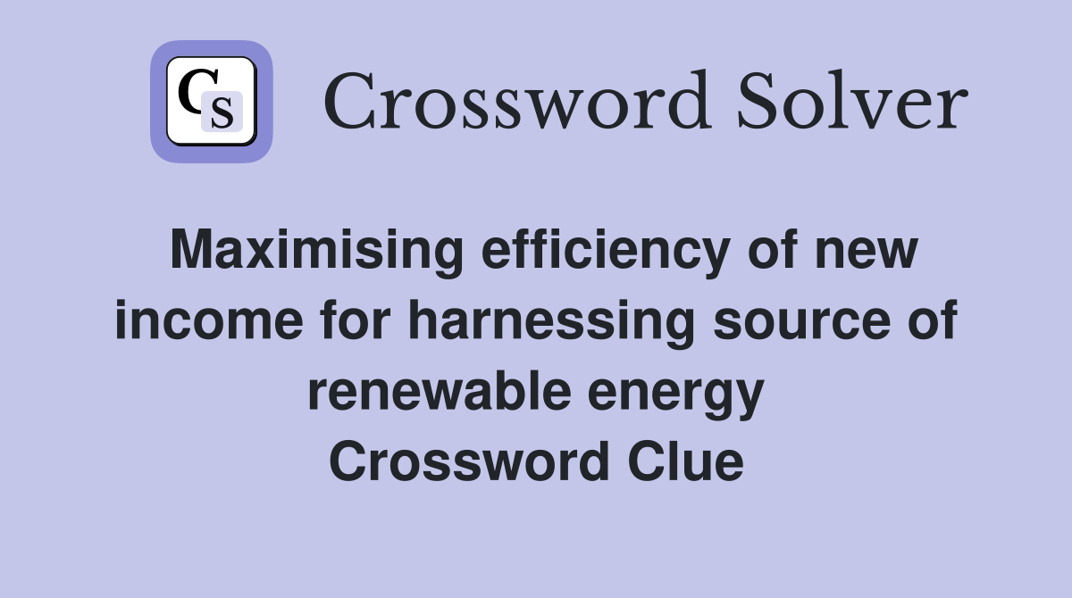 Maximising efficiency of new income for harnessing source of renewable energy Crossword Clue