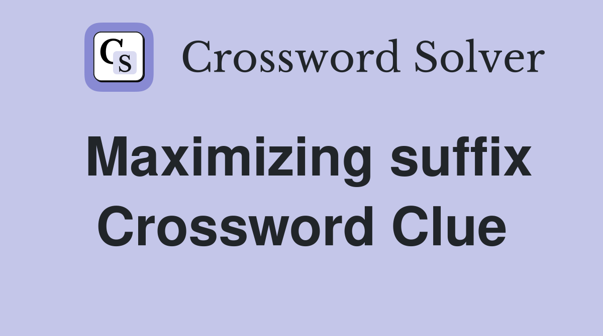 Maximizing suffix Crossword Clue