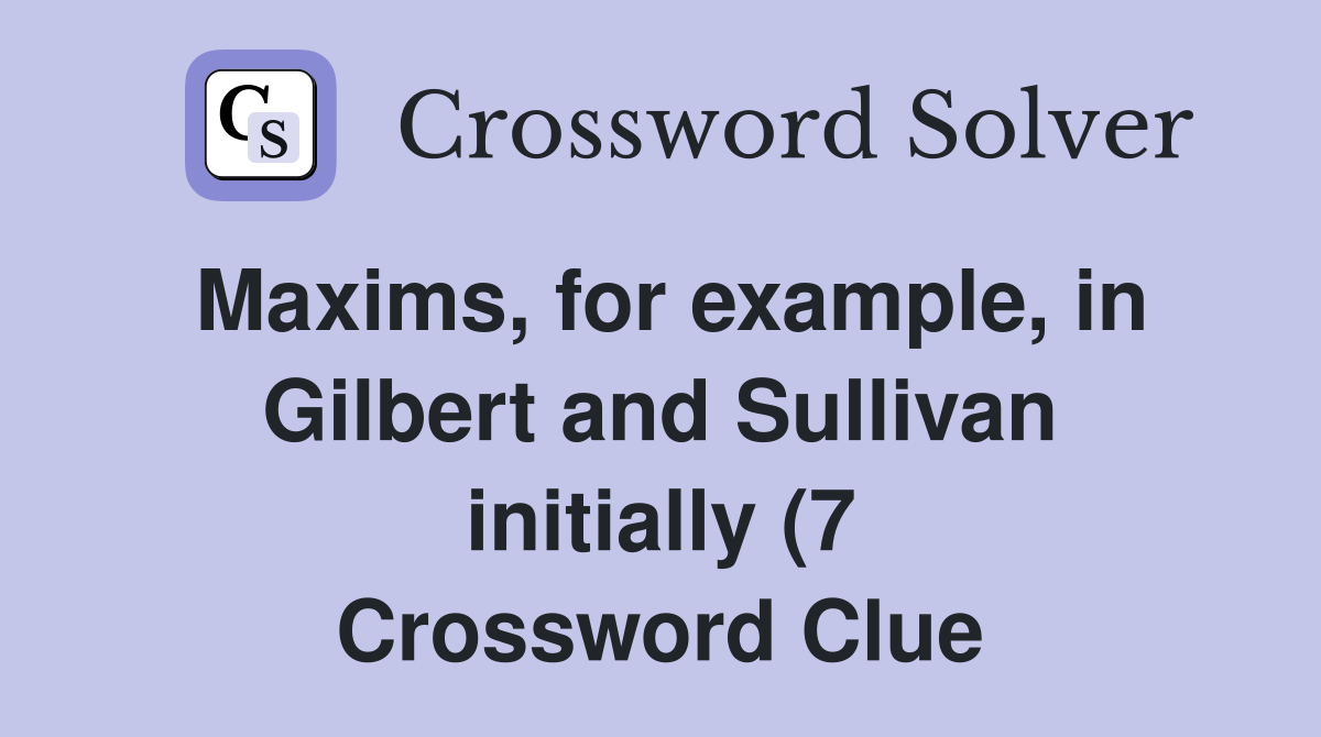 Maxims for example in Gilbert and Sullivan initially (7) Crossword Maxims for example in Gilbert and Sullivan initially (7) Crossword