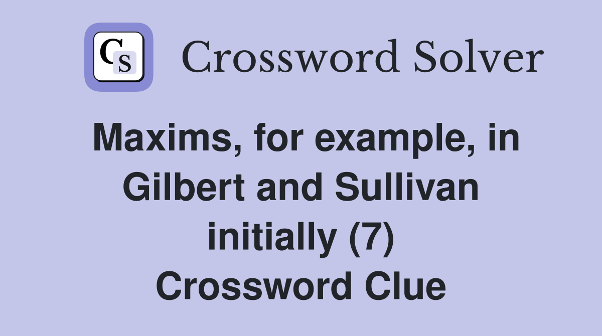 Maxims for example in Gilbert and Sullivan initially (7) Crossword