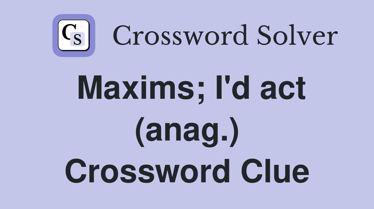 Maxims; I'd act (anag.) Crossword Clue