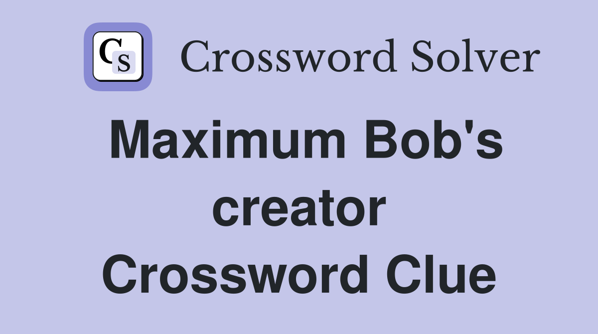 Maximum Bob's creator Crossword Clue