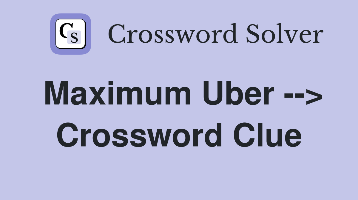 Maximum Uber --> Crossword Clue