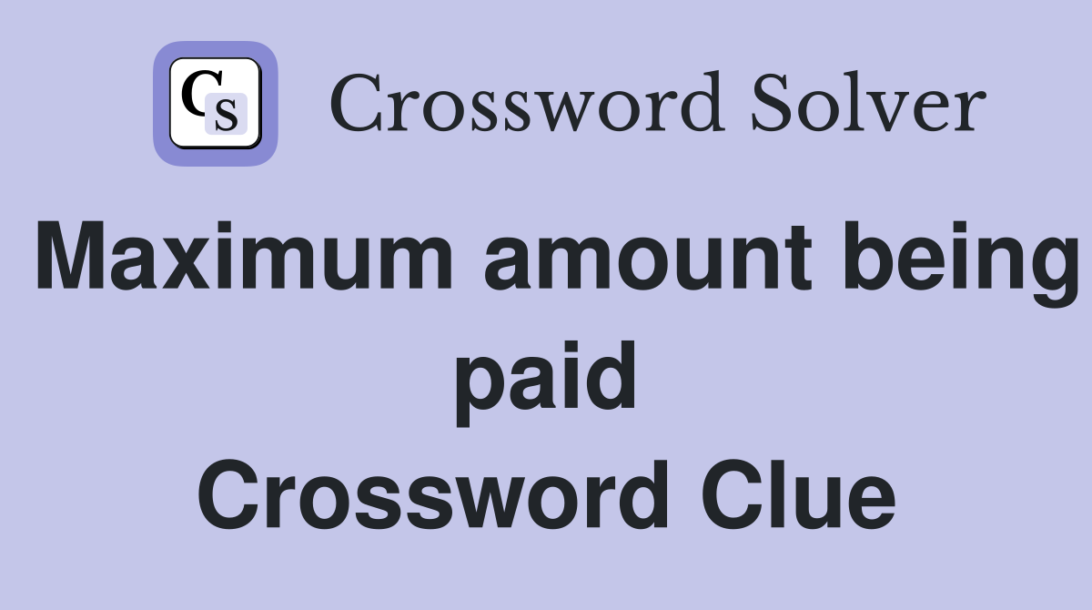 Maximum amount being paid Crossword Clue
