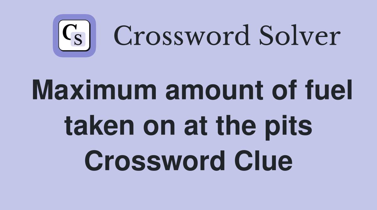 Maximum amount of fuel taken on at the pits Crossword Clue