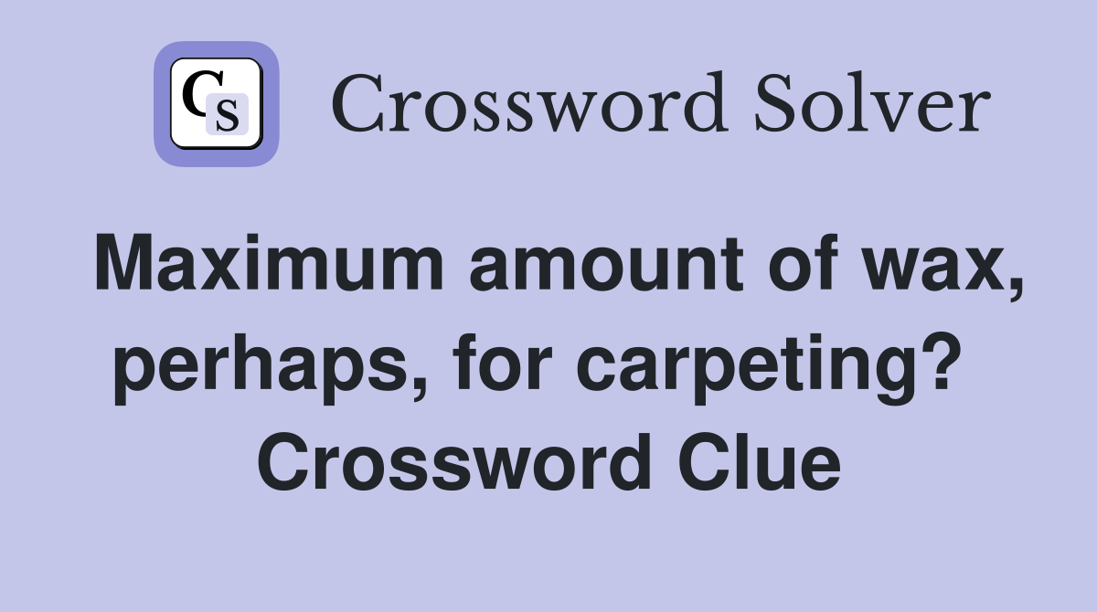 Maximum amount of wax, perhaps, for carpeting?  Crossword Clue